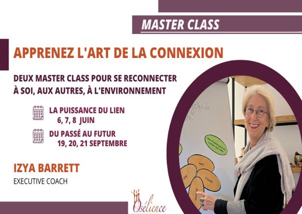 Intelligence Emotionnelle - Master Class - L’art de la connexion - Deux master classe pour se reconnecter a soi, aux autres et à l’environnement. Deux master class sur l’intelligence émotionnelle - La Puissance du Lien le 6, 7, et 8 Juin 2023 et Du Passé au Future le 19, 20 et 21 septembre 2023